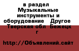  в раздел : Музыкальные инструменты и оборудование » Другое . Тверская обл.,Бежецк г.